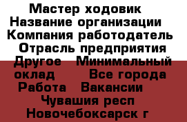 Мастер ходовик › Название организации ­ Компания-работодатель › Отрасль предприятия ­ Другое › Минимальный оклад ­ 1 - Все города Работа » Вакансии   . Чувашия респ.,Новочебоксарск г.